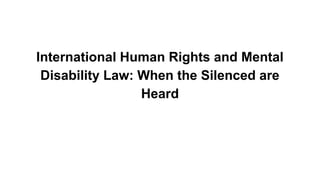 International Human Rights and Mental
Disability Law: When the Silenced are
Heard

 