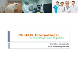 ClinFOX International
      An Integrated Drug Development Organization



                              Sreedhar Singamala
                             Head-Business Operations
 