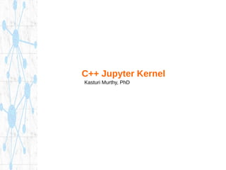 C++ Jupyter Kernel
Kasturi Murthy, PhD
 