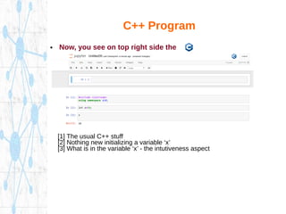 C++ Program
● Now, you see on top right side the
[1] The usual C++ stuff
[2] Nothing new initializing a variable ‘x’
[3] What is in the variable ‘x’ - the intutiveness aspect
 