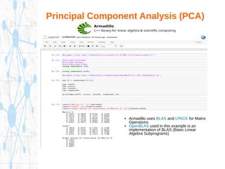 Principal Component Analysis (PCA)
➔ Armadillo uses BLAS and LPACK for Matrix
Operations
➔ OpenBLAS used in this example is an
implementation of BLAS (Basic Linear
Algebra Subprograms)
 