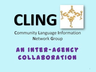 CLING
Community Language Information
      Network Group

An Inter-Agency
COLLABORATION
                                 1
 