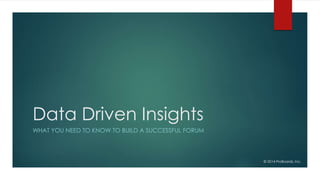 Data Driven Insights
WHAT YOU NEED TO KNOW TO BUILD A SUCCESSFUL FORUM
© 2014 ProBoards, Inc.
 