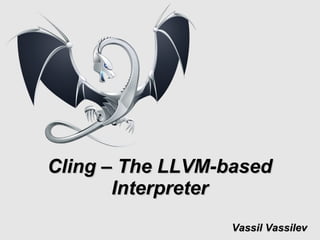 Vassil VassilevVassil Vassilev
Cling – The LLVM-basedCling – The LLVM-based
InterpreterInterpreter
 