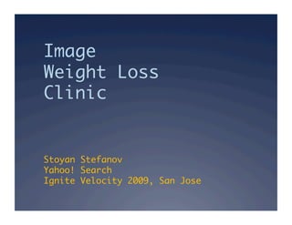 Image  
Weight Loss  
Clinic	


Stoyan Stefanov 
Yahoo! Search 
Ignite Velocity 2009, San Jose	
 