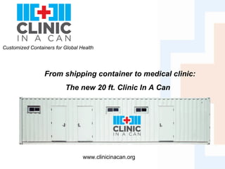 Customized Containers for Global Health  www.clinicinacan.org From shipping container to medical clinic:  The new 20 ft. Clinic In A Can   