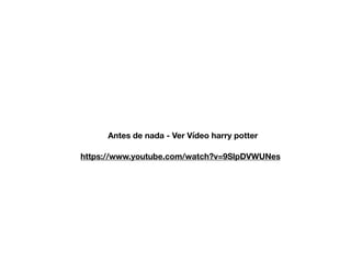 Antes de nada - Ver Vídeo harry potter
https://www.youtube.com/watch?v=9SlpDVWUNes
 