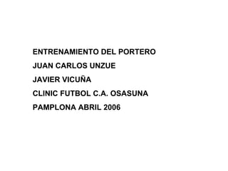 ENTRENAMIENTO DEL PORTERO JUAN CARLOS UNZUE JAVIER VICUÑA CLINIC FUTBOL C.A. OSASUNA PAMPLONA ABRIL 2006 