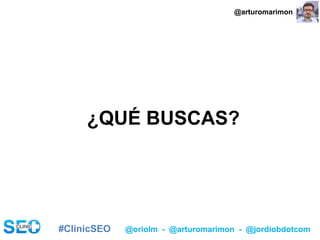 #ClinicSEO @oriolm - @arturomarimon - @jordiobdotcom
¿QUÉ BUSCAS?
@arturomarimon
 