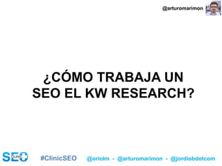 #ClinicSEO @oriolm - @arturomarimon - @jordiobdotcom
¿CÓMO TRABAJA UN
SEO EL KW RESEARCH?
@arturomarimon
 