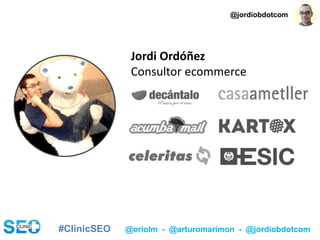 #ClinicSEO @oriolm - @arturomarimon - @jordiobdotcom
Jordi Ordóñez
Consultor ecommerce
@jordiobdotcom
 