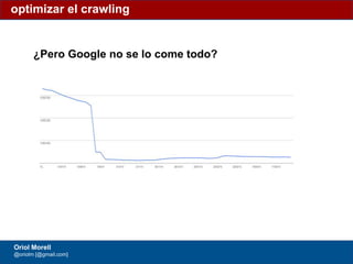 #ClinicSEO @oriolm - @arturomarimon - @jordiobdotcom
¿Pero Google no se lo come todo?
Volumen de páginas cuando se lo das “todo” a Google
optimizar el crawling
Oriol Morell
@oriolm [@gmail.com]
 