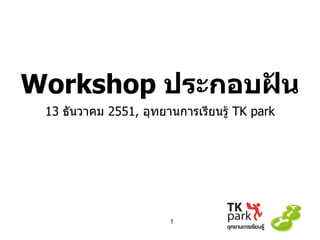 Workshop  ประกอบฝัน 13  ธันวาคม  2551,   อุทยานการเรียนรู้  TK park 