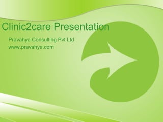 Clinic2care Presentation
Pravahya Consulting Pvt Ltd
www.pravahya.com

 