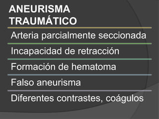 ANEURISMA
TRAUMÁTICO
Arteria parcialmente seccionada
Incapacidad de retracción
Formación de hematoma
Falso aneurisma
Diferentes contrastes, coágulos
 