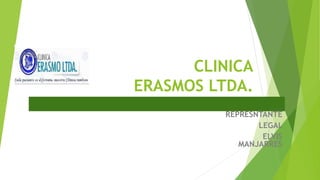 CLINICA
ERASMOS LTDA.
lllllll, cirugías, y tratamientos entre otros servicios
REPRESNTANTE
LEGAL
ELVIS
MANJARRES
 