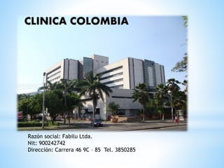 CLINICA COLOMBIA
Razón social: Fabilu Ltda.
Nit: 900242742
Dirección: Carrera 46 9C – 85 Tel. 3850285
 