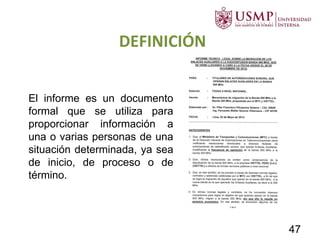 DEFINICIÓN
El informe es un documento
formal que se utiliza para
proporcionar información a
una o varias personas de una
situación determinada, ya sea
de inicio, de proceso o de
término.
47
 