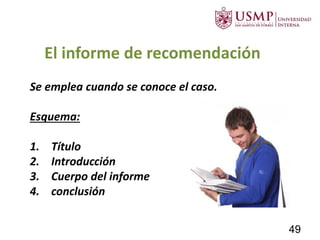 Se emplea cuando se conoce el caso.
Esquema:
1. Título
2. Introducción
3. Cuerpo del informe
4. conclusión
El informe de recomendación
49
 