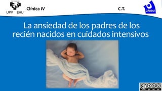 Clínica IV C.T.
La ansiedad de los padres de los
recién nacidos en cuidados intensivos
 