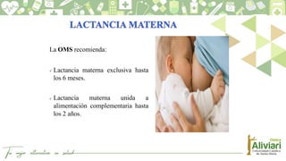 La OMS recomienda:
 Lactancia materna exclusiva hasta
los 6 meses.
 Lactancia materna unida a
alimentación complementaria hasta
los 2 años.
 