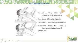  Es un reflejo innato que
permite al bebé alimentarse
 Los dedos, el biberón, el pezón
 Actividad natural en su crecimiento.
 Comienza dentro del útero y
dura como mínimo hasta el
primer año
 