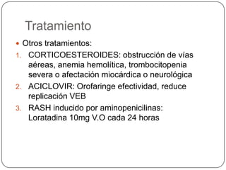 Citomegalovirus Es la causa más común de MI con anticuerpos heterófilosnegativos. La MI por CMV ocurre de 3 a 12 semanas posteriores a una transfusión sanguínea; el grado de esplenomegalia siempre es mayor y la linfocitosis atípica es menos intensa.Elevación de las transaminasas en el 92% así como anemia, trombocitopenia y aglutininas frías positivas.
