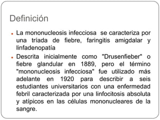DefiniciónLa mononucleosis infecciosa  se caracteriza por una tríada de fiebre, faringitis amigdalar y linfadenopatía