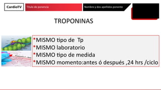 Título de ponencia Nombre y dos apellidos ponente
DIAGNOSTICO DE TOXICIDAD CV Milagros Pedreira Perez
TROPONINAS
*MISMO 'p...