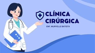 ENF. MURYELLE BATISTA
CLÍNICA
CIRÚRGICA
 
