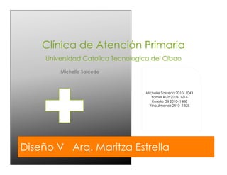 Clínica de Atención Primaria
Universidad Catolica Tecnologica del Cibao
Michelle Salcedo
Diseño V Arq. Maritza Estrella
Michelle Salcedo 2010- 1043
Yamer Ruiz 2010- 1216
Roselia Gil 2010- 1408
Yina Jimenez 2010- 1325
 