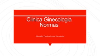 Clinica Ginecologia
Normas
Alcorcha Carlon Luisa Fernanda
 
