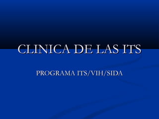 CLINICA DE LAS ITSCLINICA DE LAS ITS
PROGRAMA ITS/VIH/SIDAPROGRAMA ITS/VIH/SIDA
 