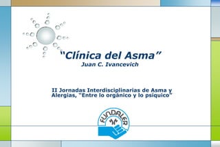 “Clínica del Asma”
          Juan C. Ivancevich



II Jornadas Interdisciplinarias de Asma y
Alergias, “Entre lo orgánico y lo psíquico”




                 LOGO
 