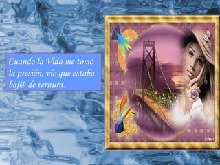 Cuando la Vida me tomó la presión, vio que estaba baj@ de ternura. 