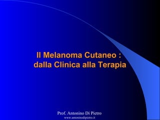 Il Melanoma Cutaneo :Il Melanoma Cutaneo :
dalla Clinica alla Terapiadalla Clinica alla Terapia
Prof. Antonino Di Pietro
www.antoninodipietro.it
 