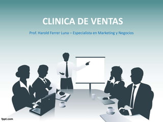 CLINICA DE VENTAS
Prof. Harold Ferrer Luna – Especialista en Marketing y Negocios
 