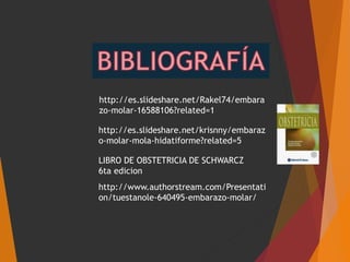 http://es.slideshare.net/Rakel74/embara
zo-molar-16588106?related=1
http://es.slideshare.net/krisnny/embaraz
o-molar-mola-hidatiforme?related=5
LIBRO DE OBSTETRICIA DE SCHWARCZ
6ta edicion
http://www.authorstream.com/Presentati
on/tuestanole-640495-embarazo-molar/
 