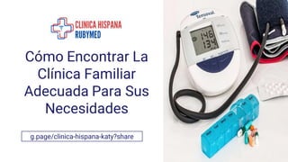 Cómo Encontrar La
Clínica Familiar
Adecuada Para Sus
Necesidades
g.page/clinica-hispana-katy?share
 