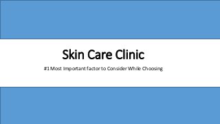 Skin Care Clinic
#1 Most Important factor to Consider While Choosing
 