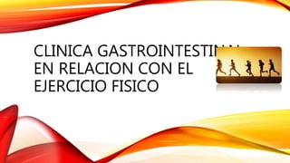 CLINICA GASTROINTESTINAL
EN RELACION CON EL
EJERCICIO FISICO
 