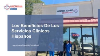 goo.gl/maps/FQqAD9nTn8vgkEnp8
Los Beneficios De Los
Servicios Clínicos
Hispanos
 