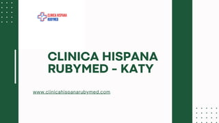 www.clinicahispanarubymed.com
CLINICA HISPANA
RUBYMED - KATY
 