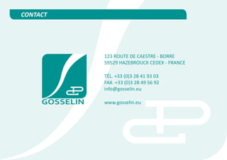 123 ROUTE DE CAESTRE - BORRE
59529 HAZEBROUCK CEDEX - FRANCE

TÉL. +33 (0)3 28 41 93 03
FAX. +33 (0)3 28 49 56 92
info@gosselin.eu

www.gosselin.eu
 