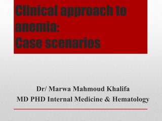 Clinical approach to
anemia:
Case scenarios
Dr/ Marwa Mahmoud Khalifa
MD PHD Internal Medicine & Hematology
 