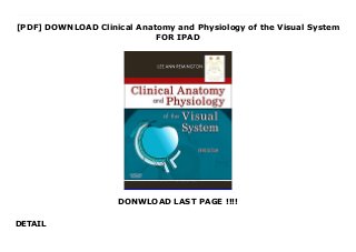 [PDF] DOWNLOAD Clinical Anatomy and Physiology of the Visual System
FOR IPAD
DONWLOAD LAST PAGE !!!!
DETAIL
Audiobook Clinical Anatomy and Physiology of the Visual System Taking the place of the multiple texts traditionally needed to cover visual anatomy and physiology, Clinical Anatomy and Physiology of the Visual System, 3rd Edition dramatically lightens your load by providing one book that covers it all! This concise, well-referenced resource contains information on the clinical anatomy of the eye, its adnexa and visual pathways, histologic information, plus newly added content on physiology of the human ocular structures. Vivid illustrations complement the text and provide clinical information on diseases and disorders that represent departures from normal clinical anatomy.Comprehensive physiology coverage clarifies the integration between structure and function, eliminating your need for multiple books on the anatomy and physiology of the visual system.An emphasis on clinical application helps you better understand the processes that occur in disease and dysfunction.Genetic information keeps you current with the latest developments in visual anatomy and physiology.Full-color illustrations throughout the text enhance your understanding of anatomical and clinical information.UNIQUE! Clinical Comment sections provide a solid foundation for recognizing and understanding clinical situations, conditions, diseases, and treatments.Photos of normal eye structures illustrate clinical appearance and demonstrate how appearance is directly related to structure.Geriatric coverage, including aging changes in ocular tissue and the visual pathway, keeps you up-to-date with the expanding field of geriatric care.UNIQUE! Expert coverage written by an actual optometrist gives you a practical framework for recognizing and understanding clinical situations, problems, and treatments.
 