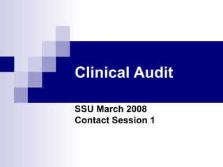 Clinical Audit SSU March 2008 Contact Session 1 