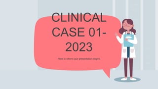Here is where your presentation begins
CLINICAL
CASE 01-
2023
 