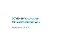 •
COVID-19 Vaccination
Clinical Considerations
September 16, 2021
 