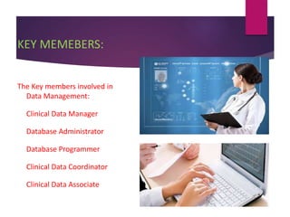 KEY MEMEBERS:
The Key members involved in
Data Management:
➢Clinical Data Manager
➢Database Administrator
➢Database Programmer
➢Clinical Data Coordinator
➢Clinical Data Associate
 